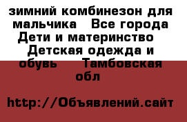 зимний комбинезон для мальчика - Все города Дети и материнство » Детская одежда и обувь   . Тамбовская обл.